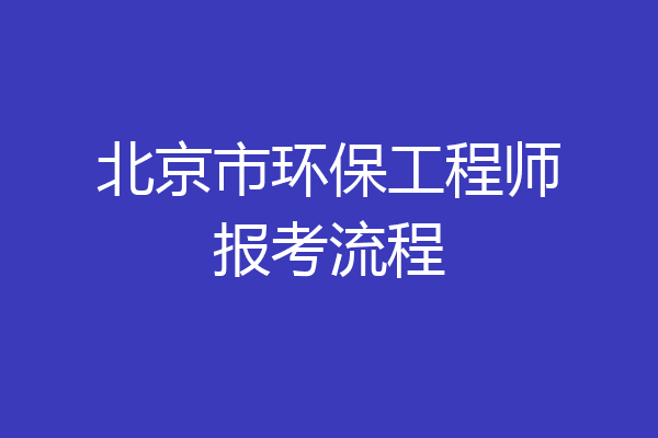 北京市环保工程师报考流程
