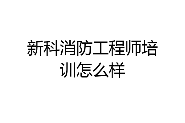 新科消防工程师培训怎么样