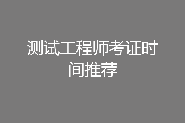 测试工程师考证时间推荐