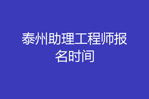 泰州助理工程师报名时间