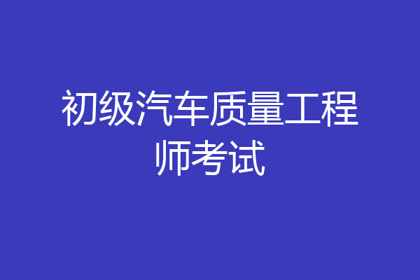 初级汽车质量工程师考试