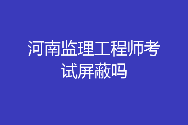 河南监理工程师考试屏蔽吗