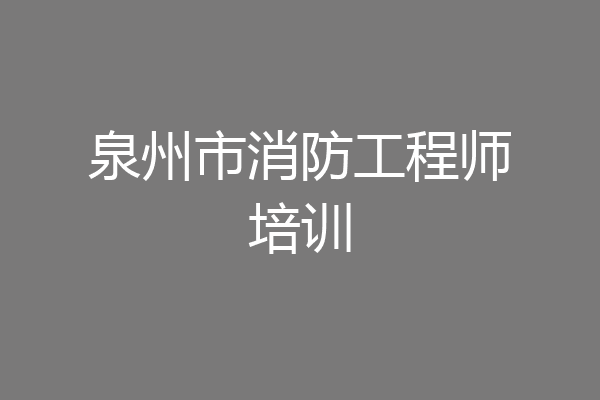 泉州市消防工程师培训