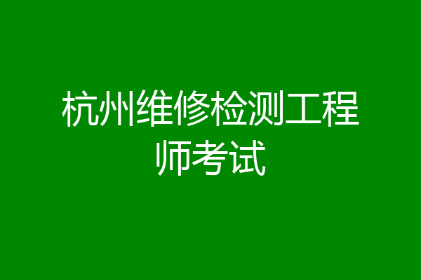杭州维修检测工程师考试