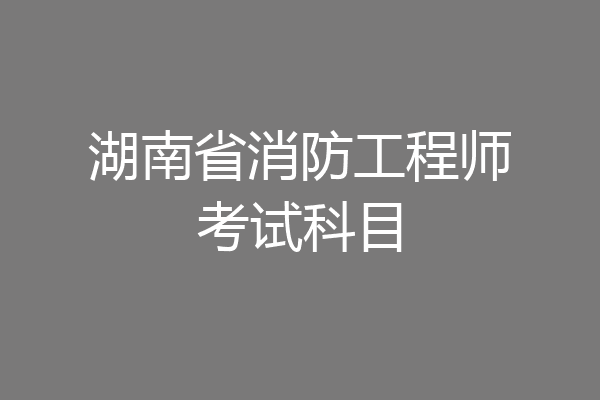 湖南省消防工程师考试科目