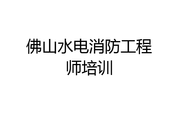 佛山水电消防工程师培训