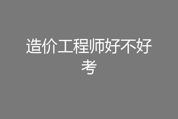 造价工程师好不好考