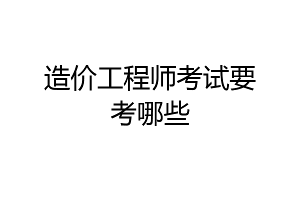 造价工程师考试要考哪些
