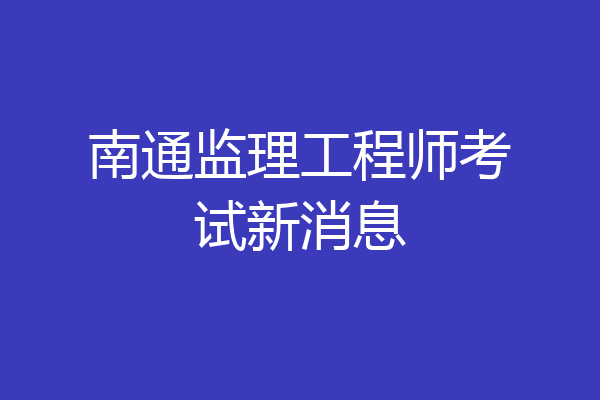 南通监理工程师考试新消息