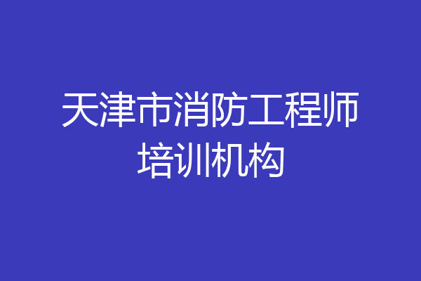 天津市消防工程师培训机构