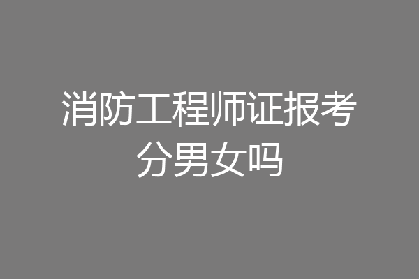 消防工程师证报考分男女吗