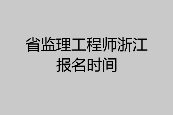 省监理工程师浙江报名时间