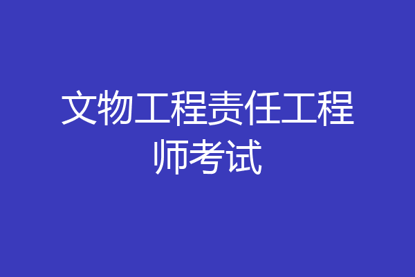 文物工程责任工程师考试