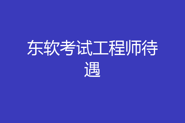 东软考试工程师待遇