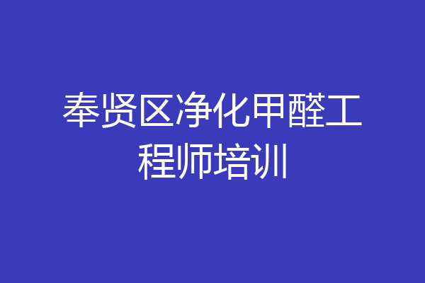 奉贤区净化甲醛工程师培训