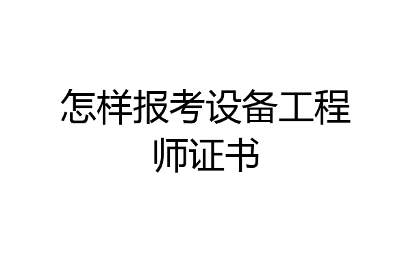 怎样报考设备工程师证书