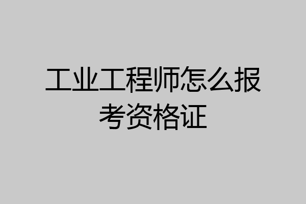工业工程师怎么报考资格证