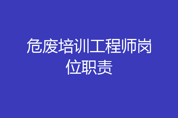 危废培训工程师岗位职责