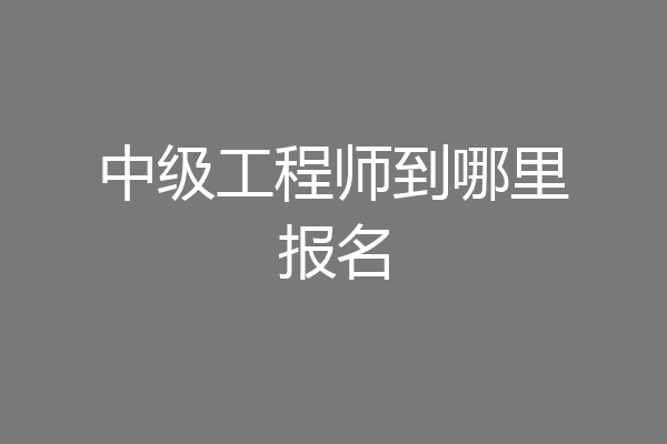 中级工程师到哪里报名