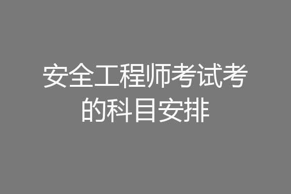 安全工程师考试考的科目安排