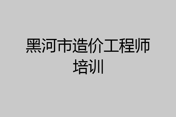 黑河市造价工程师培训