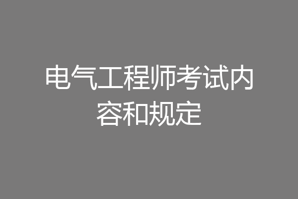 电气工程师考试内容和规定