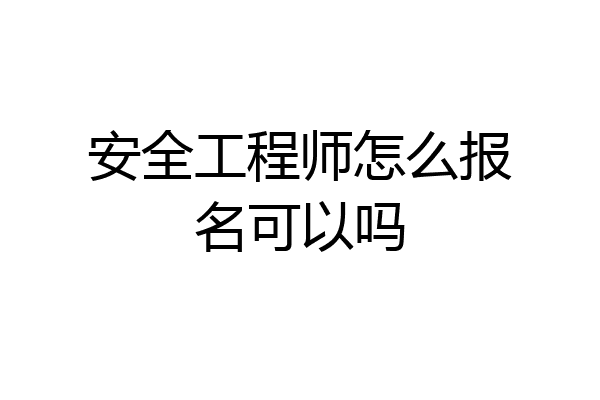 安全工程师怎么报名可以吗
