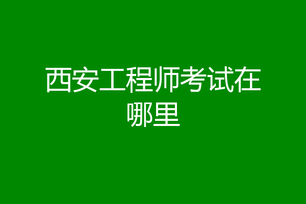 西安工程师考试在哪里