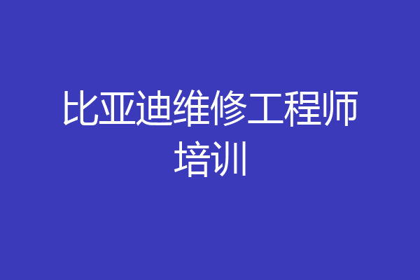 比亚迪维修工程师培训
