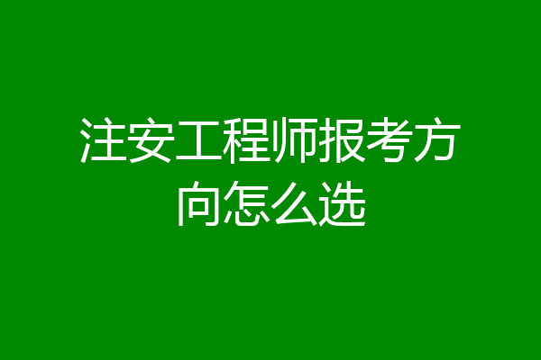 注安工程师报考方向怎么选