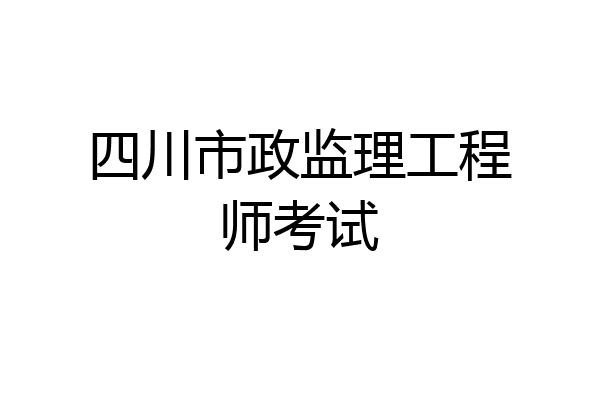 四川市政监理工程师考试