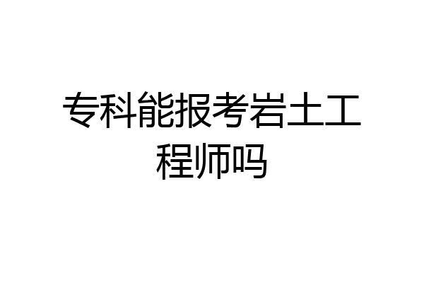 专科能报考岩土工程师吗