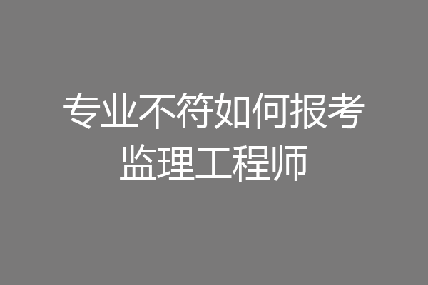 专业不符如何报考监理工程师