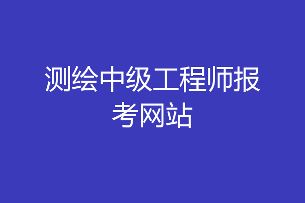 测绘中级工程师报考网站