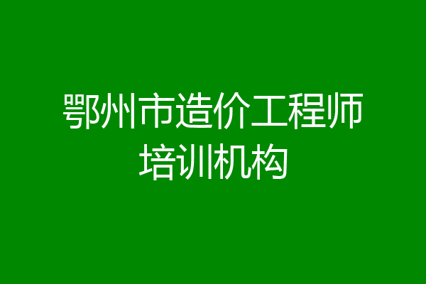 鄂州市造价工程师培训机构