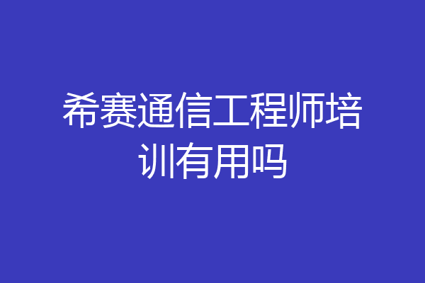 希赛通信工程师培训有用吗