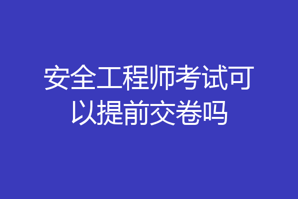 安全工程师考试可以提前交卷吗