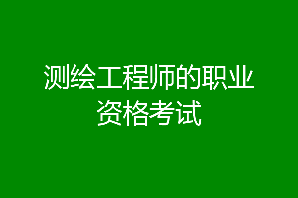 测绘工程师的职业资格考试