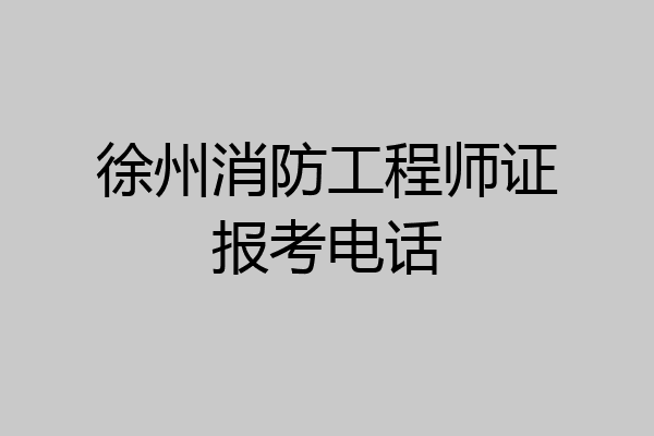 徐州消防工程师证报考电话