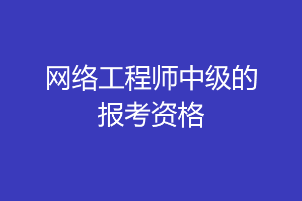 网络工程师中级的报考资格
