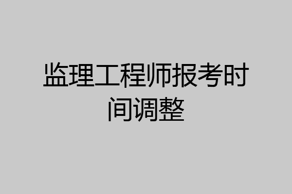 监理工程师报考时间调整