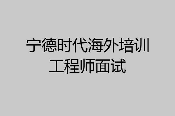 宁德时代海外培训工程师面试
