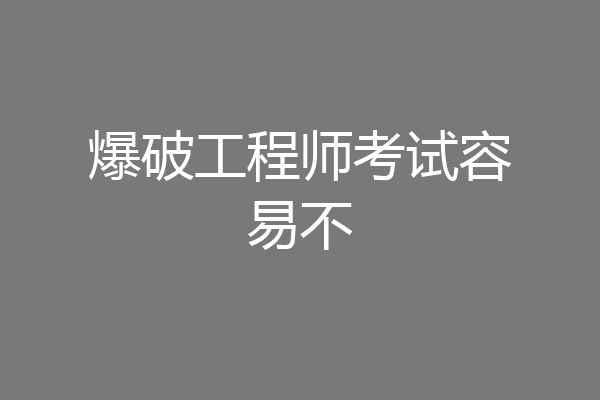 爆破工程师考试容易不