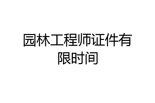 园林工程师证件有限时间