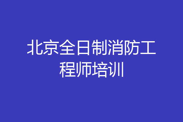 北京全日制消防工程师培训