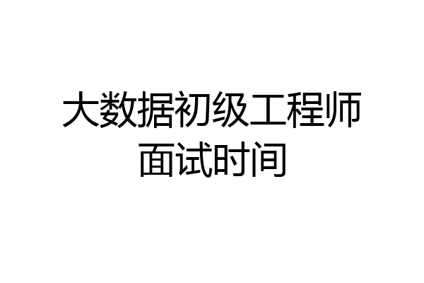 大数据初级工程师面试时间