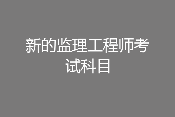 新的监理工程师考试科目