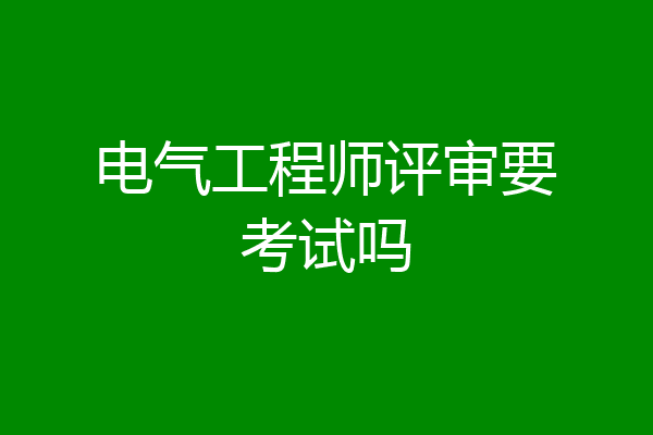 电气工程师评审要考试吗