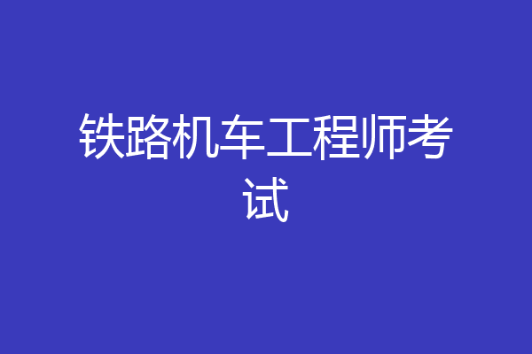 铁路机车工程师考试