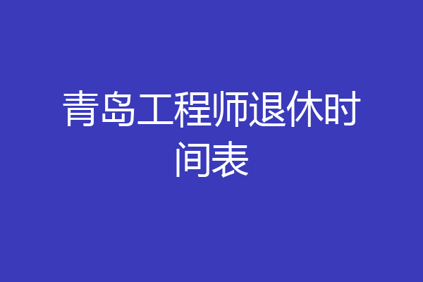 青岛工程师退休时间表